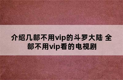 介绍几部不用vip的斗罗大陆 全部不用vip看的电视剧